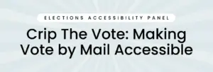 Crip The Vote: Making Vote by Mail Accessible Elections Accessibility Panel